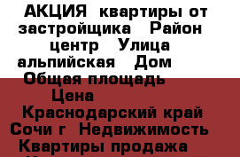 АКЦИЯ! квартиры от застройщика › Район ­ центр › Улица ­ альпийская › Дом ­ 70 › Общая площадь ­ 19 › Цена ­ 1 250 000 - Краснодарский край, Сочи г. Недвижимость » Квартиры продажа   . Краснодарский край,Сочи г.